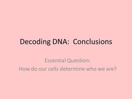 Decoding DNA: Conclusions Essential Question: How do our cells determine who we are?