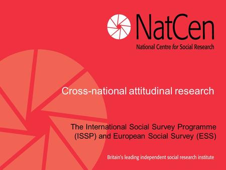Cross-national attitudinal research The International Social Survey Programme (ISSP) and European Social Survey (ESS)