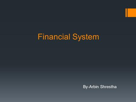 Financial System By-Arbin Shrestha. What is Financial System? System that allows the transfer of money between savers and investors and borrowers. “A.