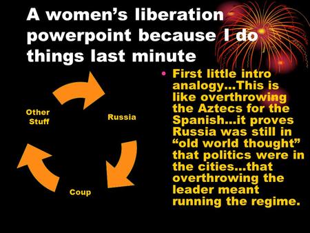 A women’s liberation powerpoint because I do things last minute First little intro analogy…This is like overthrowing the Aztecs for the Spanish…it proves.