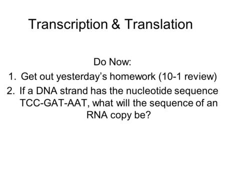 Transcription & Translation Do Now: 1.Get out yesterday’s homework (10-1 review) 2.If a DNA strand has the nucleotide sequence TCC-GAT-AAT, what will the.