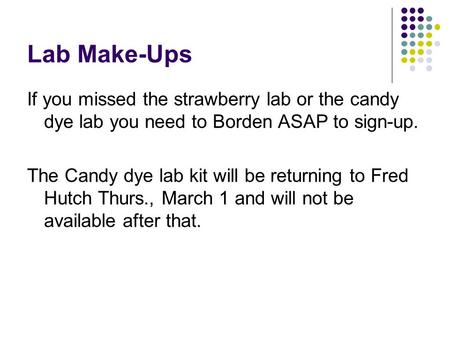 Lab Make-Ups If you missed the strawberry lab or the candy dye lab you need to Borden ASAP to sign-up. The Candy dye lab kit will be returning to Fred.