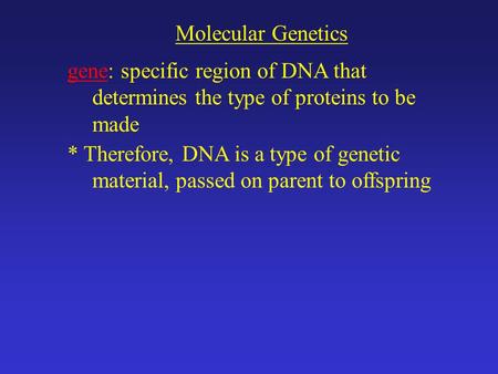 Molecular Genetics gene: specific region of DNA that determines the type of proteins to be made * Therefore, DNA is a type of genetic material, passed.