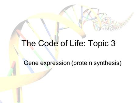The Code of Life: Topic 3 Gene expression (protein synthesis)