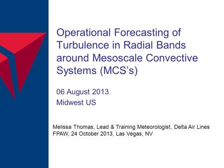Operational Forecasting of Turbulence in Radial Bands around Mesoscale Convective Systems (MCS’s) 06 August 2013 Midwest US Melissa Thomas, Lead & Training.