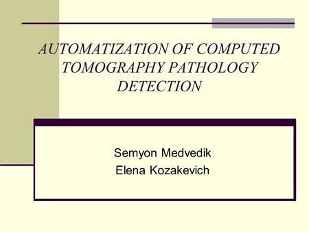 AUTOMATIZATION OF COMPUTED TOMOGRAPHY PATHOLOGY DETECTION Semyon Medvedik Elena Kozakevich.