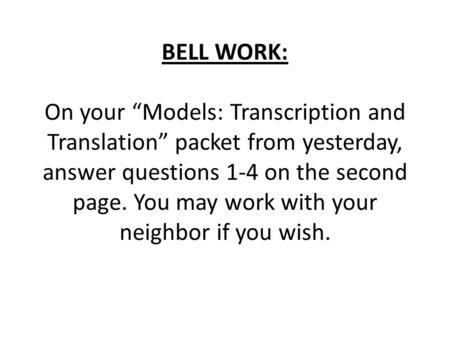 BELL WORK: On your “Models: Transcription and Translation” packet from yesterday, answer questions 1-4 on the second page. You may work with your neighbor.