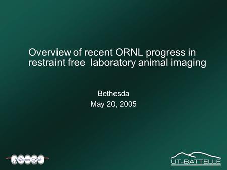 Overview of recent ORNL progress in restraint free laboratory animal imaging Bethesda May 20, 2005.