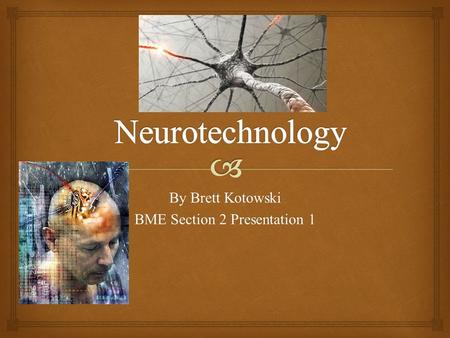 By Brett Kotowski BME Section 2 Presentation 1.  Neurotechnology  Neurotechnology is the use of engineering applications to scan, alter or enhance the.