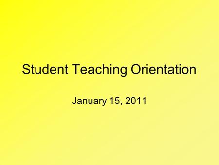 Student Teaching Orientation January 15, 2011. Important Dates January 23 – First schedule and reflection due to University Supervisor February 11 – Deadline.