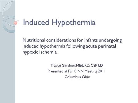 Induced Hypothermia Nutritional considerations for infants undergoing induced hypothermia following acute perinatal hypoxic ischemia Trayce Gardner, MEd,