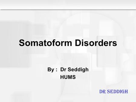 Somatoform Disorders By : Dr Seddigh HUMS Dr Seddigh.