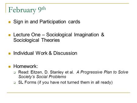 February 9 th Sign in and Participation cards Lecture One – Sociological Imagination & Sociological Theories Individual Work & Discussion Homework:  Read: