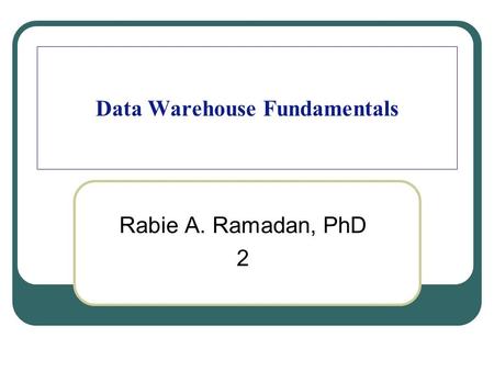 Data Warehouse Fundamentals Rabie A. Ramadan, PhD 2.