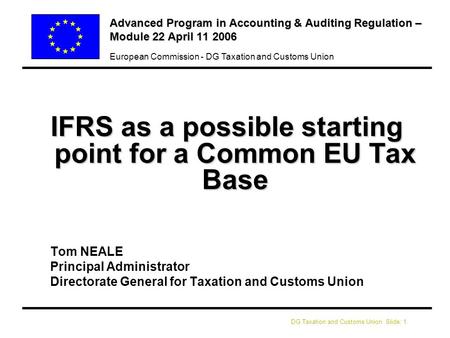DG Taxation and Customs Union Slide: 1 European Commission - DG Taxation and Customs Union Advanced Program in Accounting & Auditing Regulation – Module.