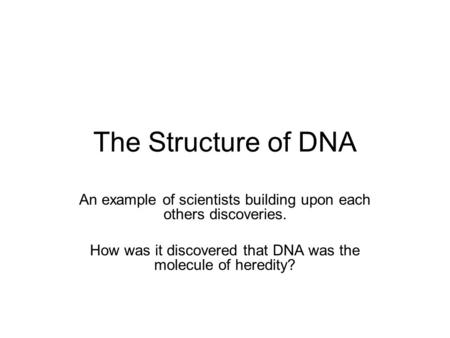 The Structure of DNA An example of scientists building upon each others discoveries. How was it discovered that DNA was the molecule of heredity?