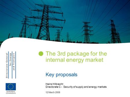 The 3rd package for the internal energy market Key proposals EUROPEAN COMMISSION Heinz Hilbrecht Directorate C - Security of supply and energy markets.
