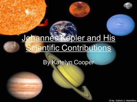 Johannes Kepler and His Scientific Contributions By Katelyn Cooper.