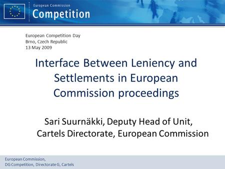 European Commission, DG Competition, Directorate G, Cartels Interface Between Leniency and Settlements in European Commission proceedings Sari Suurnäkki,