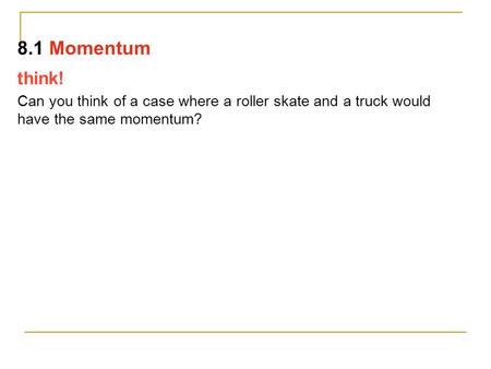 Think! Can you think of a case where a roller skate and a truck would have the same momentum? 8.1 Momentum.