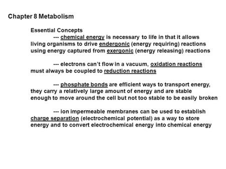 Chapter 8 Metabolism Essential Concepts --- chemical energy is necessary to life in that it allows living organisms to drive endergonic (energy requiring)