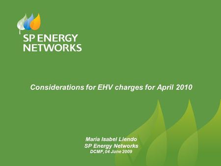 Considerations for EHV charges for April 2010 María Isabel Liendo SP Energy Networks DCMF, 04 June 2009.