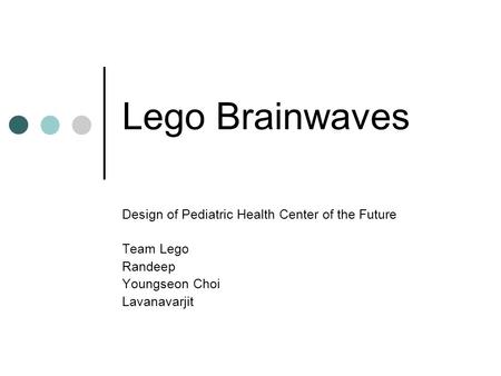 Lego Brainwaves Design of Pediatric Health Center of the Future Team Lego Randeep Youngseon Choi Lavanavarjit.