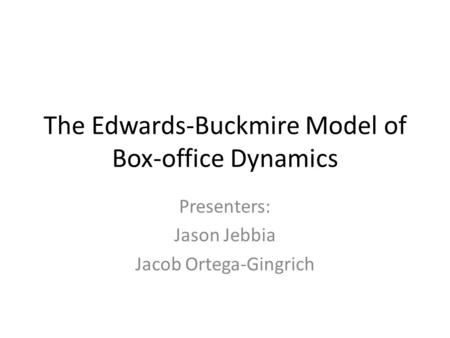 The Edwards-Buckmire Model of Box-office Dynamics Presenters: Jason Jebbia Jacob Ortega-Gingrich.