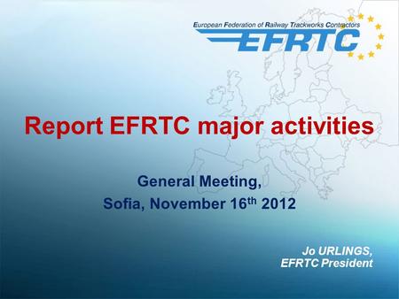 Report EFRTC major activities General Meeting, Sofia, November 16 th 2012 Jo URLINGS, EFRTC President.