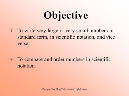 Objective 1.To write very large or very small numbers in standard form, in scientific notation, and vice versa. To compare and order numbers in scientific.