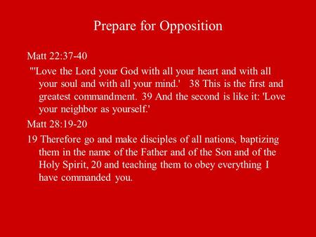 Prepare for Opposition Matt 22:37-40 'Love the Lord your God with all your heart and with all your soul and with all your mind.' 38 This is the first.