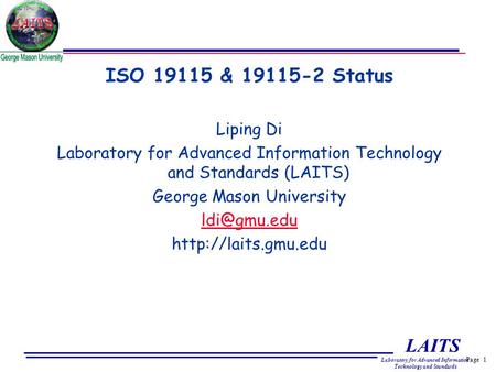 Page 1 LAITS Laboratory for Advanced Information Technology and Standards ISO 19115 & 19115-2 Status Liping Di Laboratory for Advanced Information Technology.