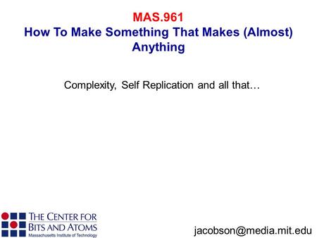 MAS.961 How To Make Something That Makes (Almost) Anything Complexity, Self Replication and all that…