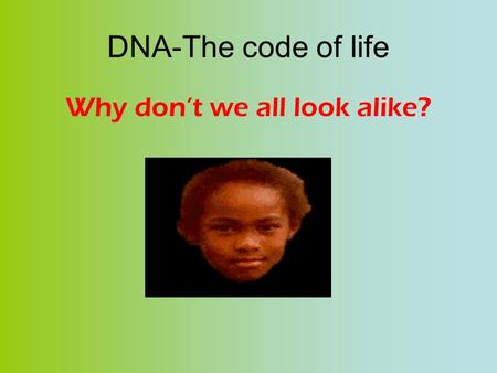 DNA-The code of life Why don’t we all look alike?.