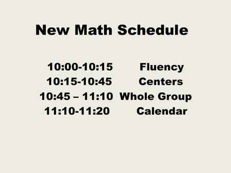 New Math Schedule 10:00-10:15Fluency 10:15-10:45Centers 10:45 – 11:10 Whole Group 11:10-11:20Calendar.