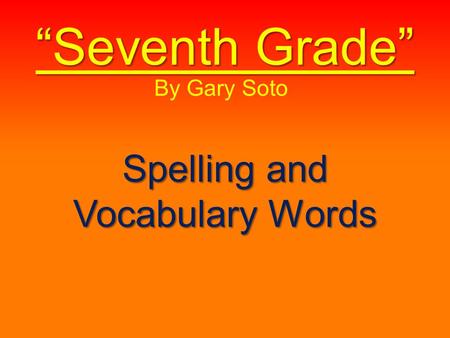 “Seventh Grade” Spelling and Vocabulary Words By Gary Soto.