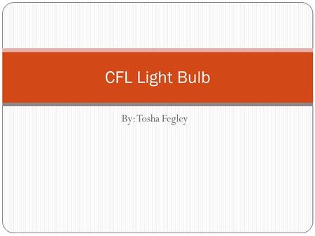By: Tosha Fegley CFL Light Bulb. History The modern fluorescent bulb was invented in the 1890’s by Peter Hewitt. It was used for photographic studios.
