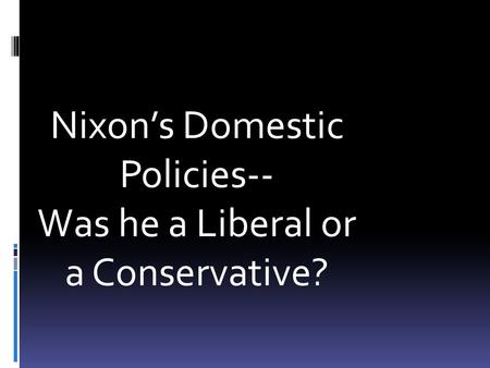 Nixon’s Domestic Policies-- Was he a Liberal or a Conservative?