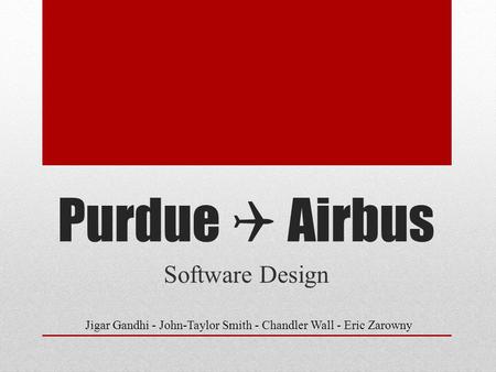 Purdue  Airbus Software Design Jigar Gandhi - John-Taylor Smith - Chandler Wall - Eric Zarowny.