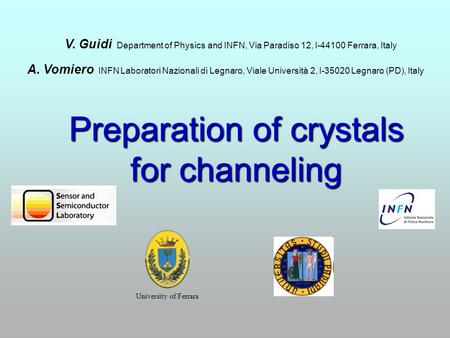Preparation of crystals for channeling University of Ferrara V. Guidi Department of Physics and INFN, Via Paradiso 12, I-44100 Ferrara, Italy A. Vomiero.