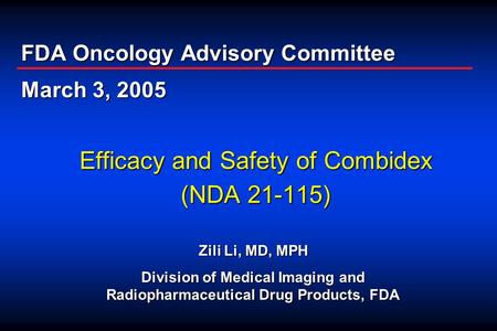 Efficacy and Safety of Combidex (NDA 21-115) FDA Oncology Advisory Committee March 3, 2005 Zili Li, MD, MPH Division of Medical Imaging and Radiopharmaceutical.
