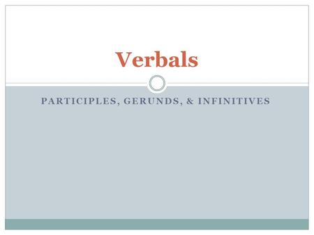 PARTICIPLES, GERUNDS, & INFINITIVES Verbals. Participle A participle is a verbal, which looks like a verb And acts like an adjective. Present participles.