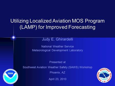 Utilizing Localized Aviation MOS Program (LAMP) for Improved Forecasting Judy E. Ghirardelli National Weather Service Meteorological Development Laboratory.