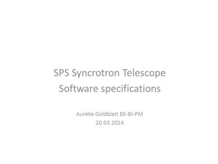 SPS Syncrotron Telescope Software specifications Aurélie Goldblatt BE-BI-PM 20.03.2014.