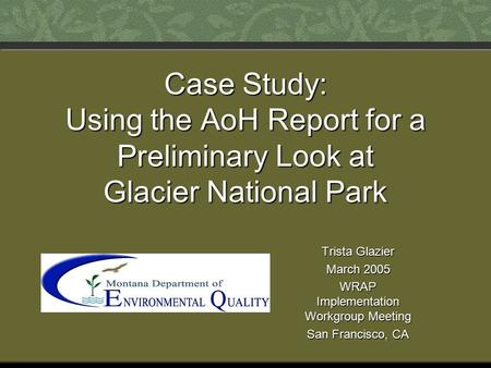 Case Study: Using the AoH Report for a Preliminary Look at Glacier National Park Trista Glazier March 2005 WRAP Implementation Workgroup Meeting San Francisco,
