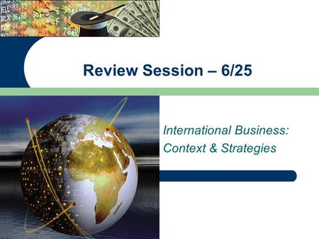 International Business: Context & Strategies Review Session – 6/25.
