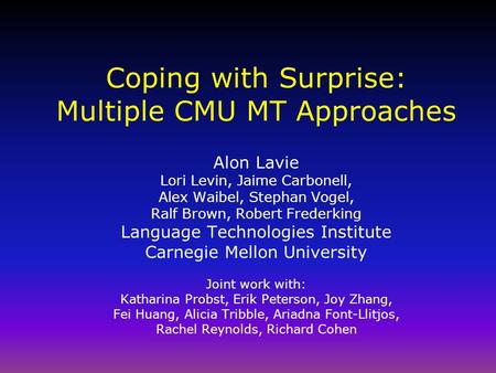 Coping with Surprise: Multiple CMU MT Approaches Alon Lavie Lori Levin, Jaime Carbonell, Alex Waibel, Stephan Vogel, Ralf Brown, Robert Frederking Language.