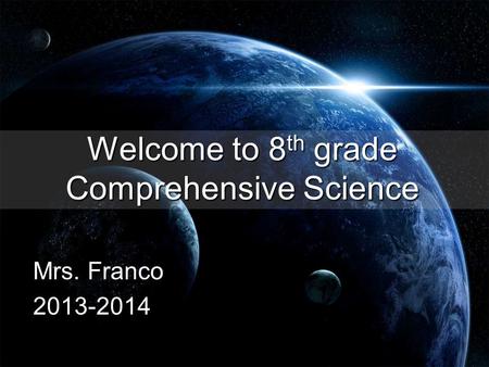 Welcome to 8 th grade Comprehensive Science Mrs. Franco 2013-2014.