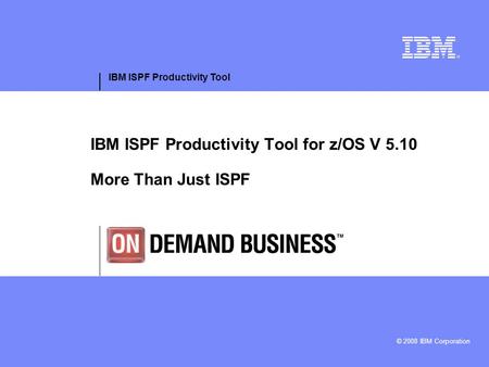 IBM ISPF Productivity Tool © 2008 IBM Corporation IBM ISPF Productivity Tool for z/OS V 5.10 More Than Just ISPF.
