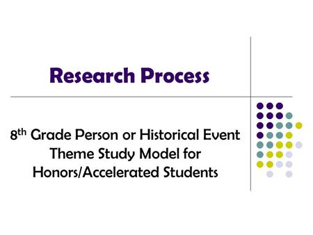 Research Process 8 th Grade Person or Historical Event Theme Study Model for Honors/Accelerated Students.
